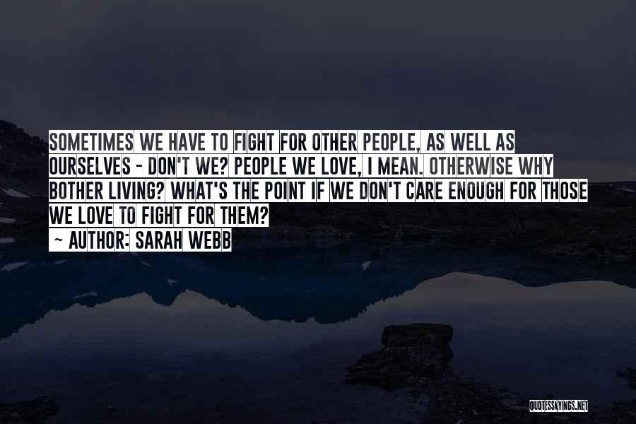 Sarah Webb Quotes: Sometimes We Have To Fight For Other People, As Well As Ourselves - Don't We? People We Love, I Mean.