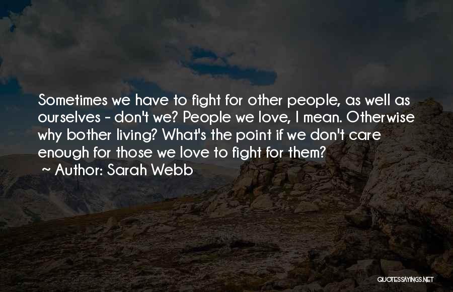 Sarah Webb Quotes: Sometimes We Have To Fight For Other People, As Well As Ourselves - Don't We? People We Love, I Mean.