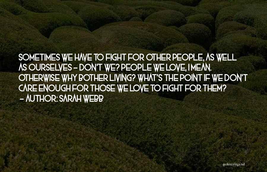 Sarah Webb Quotes: Sometimes We Have To Fight For Other People, As Well As Ourselves - Don't We? People We Love, I Mean.