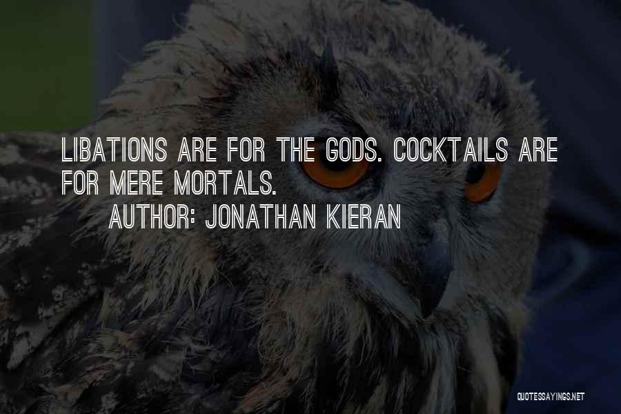 Jonathan Kieran Quotes: Libations Are For The Gods. Cocktails Are For Mere Mortals.