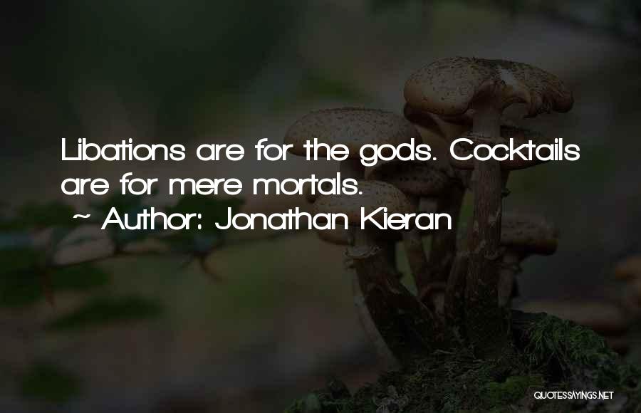 Jonathan Kieran Quotes: Libations Are For The Gods. Cocktails Are For Mere Mortals.