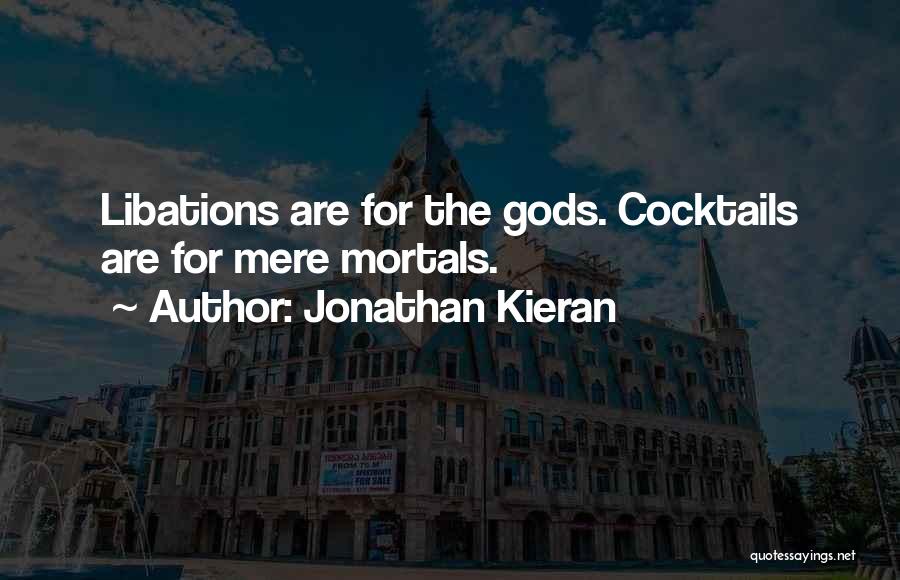 Jonathan Kieran Quotes: Libations Are For The Gods. Cocktails Are For Mere Mortals.