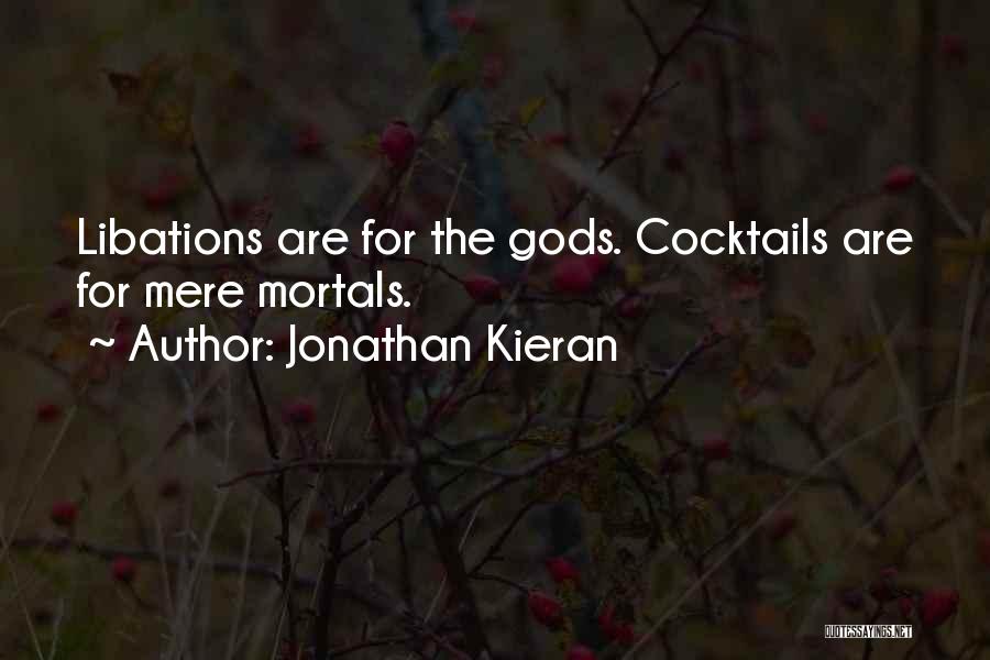 Jonathan Kieran Quotes: Libations Are For The Gods. Cocktails Are For Mere Mortals.