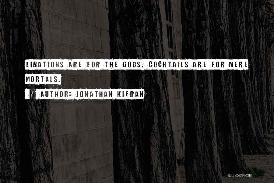 Jonathan Kieran Quotes: Libations Are For The Gods. Cocktails Are For Mere Mortals.