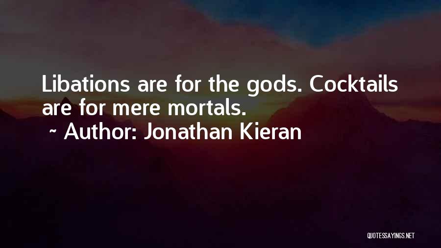 Jonathan Kieran Quotes: Libations Are For The Gods. Cocktails Are For Mere Mortals.