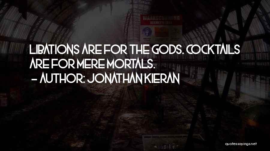 Jonathan Kieran Quotes: Libations Are For The Gods. Cocktails Are For Mere Mortals.