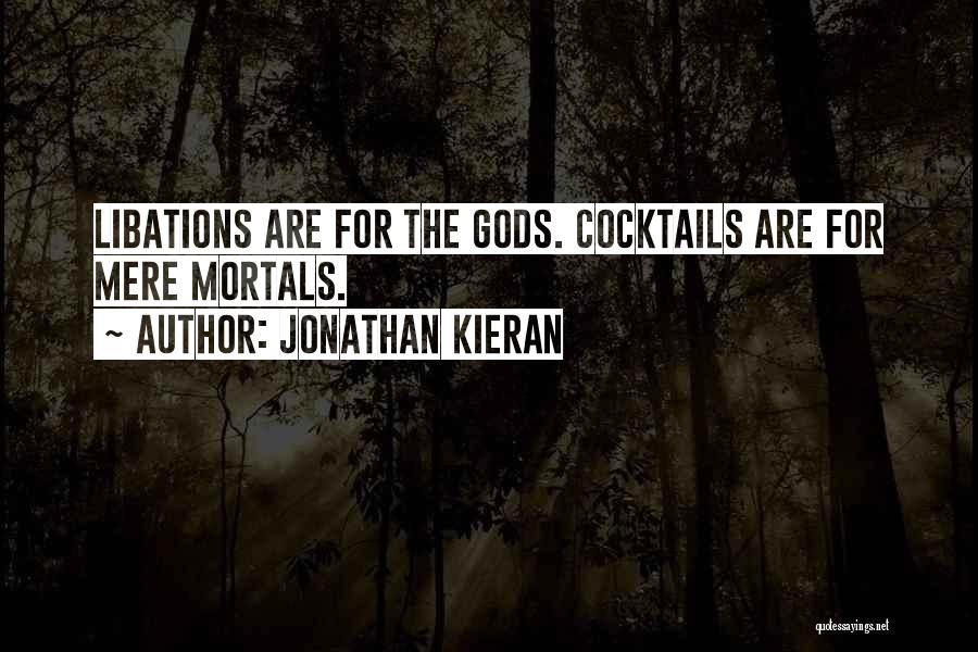 Jonathan Kieran Quotes: Libations Are For The Gods. Cocktails Are For Mere Mortals.