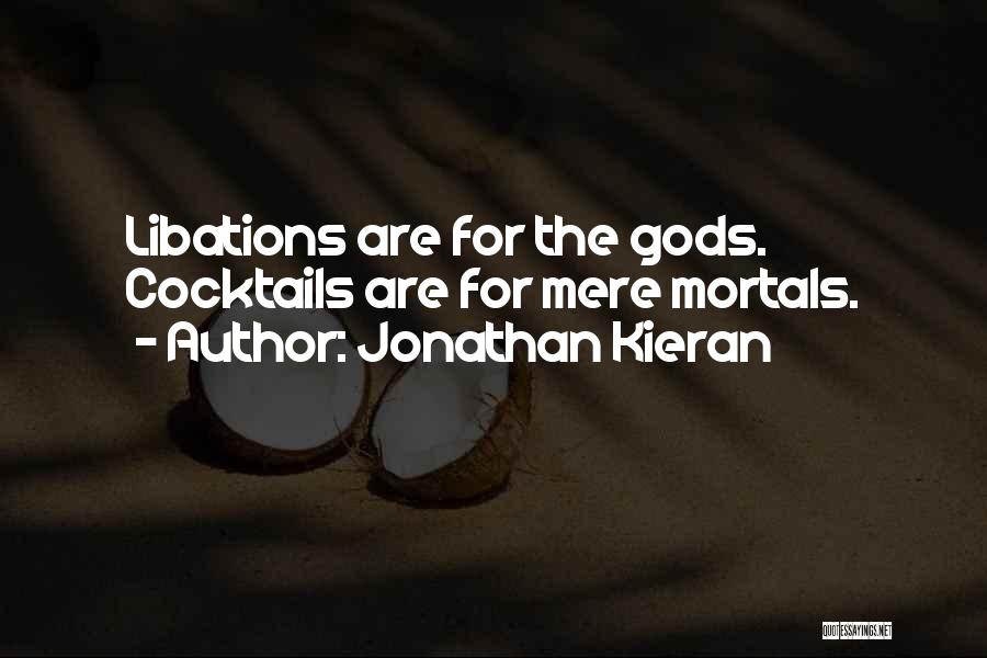 Jonathan Kieran Quotes: Libations Are For The Gods. Cocktails Are For Mere Mortals.