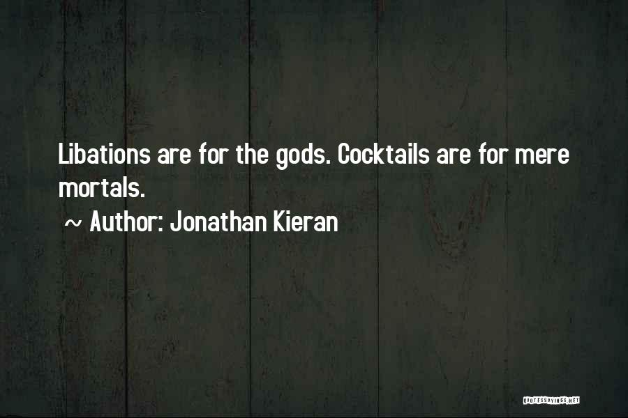 Jonathan Kieran Quotes: Libations Are For The Gods. Cocktails Are For Mere Mortals.