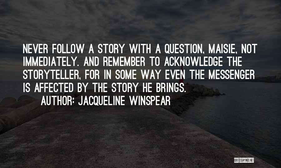 Jacqueline Winspear Quotes: Never Follow A Story With A Question, Maisie, Not Immediately. And Remember To Acknowledge The Storyteller, For In Some Way