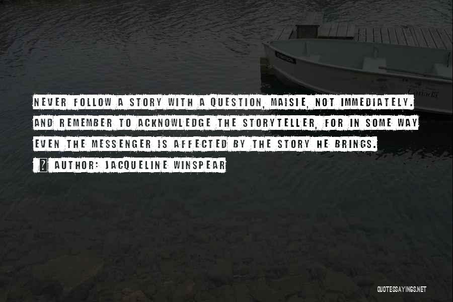 Jacqueline Winspear Quotes: Never Follow A Story With A Question, Maisie, Not Immediately. And Remember To Acknowledge The Storyteller, For In Some Way