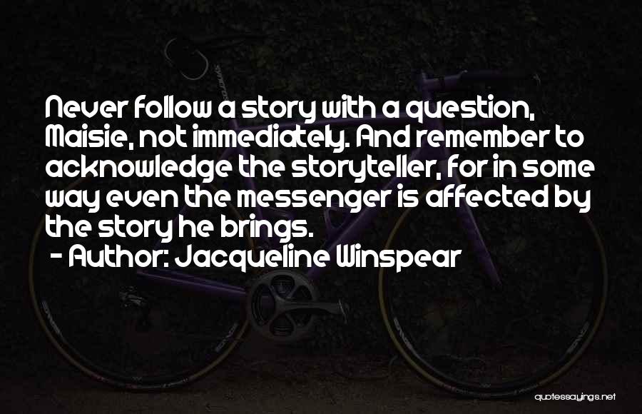 Jacqueline Winspear Quotes: Never Follow A Story With A Question, Maisie, Not Immediately. And Remember To Acknowledge The Storyteller, For In Some Way