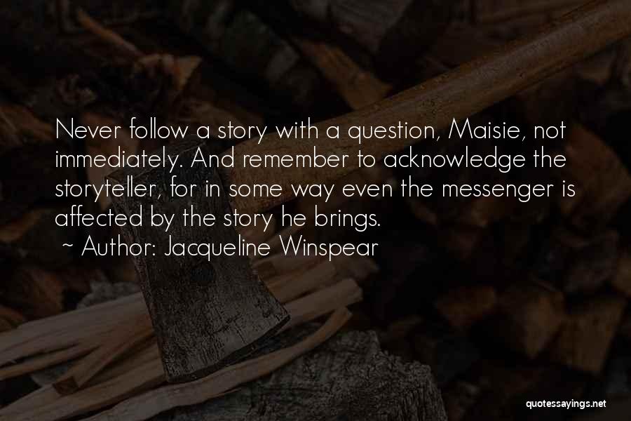 Jacqueline Winspear Quotes: Never Follow A Story With A Question, Maisie, Not Immediately. And Remember To Acknowledge The Storyteller, For In Some Way