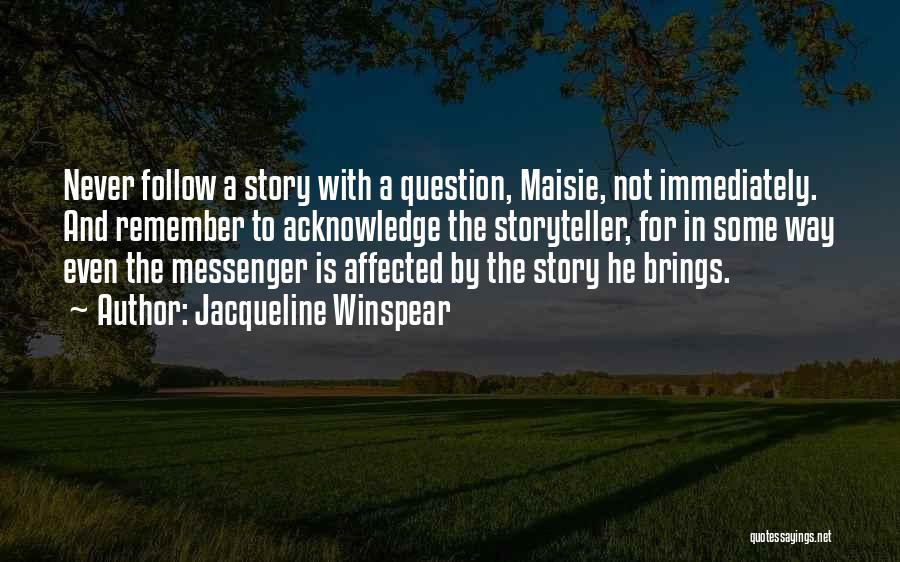 Jacqueline Winspear Quotes: Never Follow A Story With A Question, Maisie, Not Immediately. And Remember To Acknowledge The Storyteller, For In Some Way