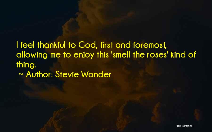 Stevie Wonder Quotes: I Feel Thankful To God, First And Foremost, Allowing Me To Enjoy This 'smell The Roses' Kind Of Thing.