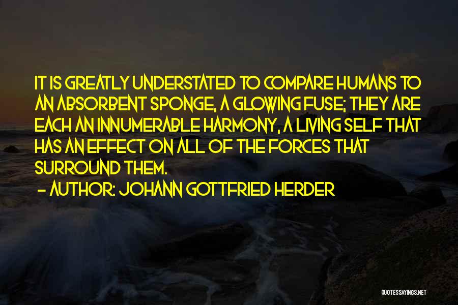 Johann Gottfried Herder Quotes: It Is Greatly Understated To Compare Humans To An Absorbent Sponge, A Glowing Fuse; They Are Each An Innumerable Harmony,