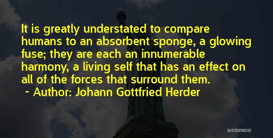 Johann Gottfried Herder Quotes: It Is Greatly Understated To Compare Humans To An Absorbent Sponge, A Glowing Fuse; They Are Each An Innumerable Harmony,
