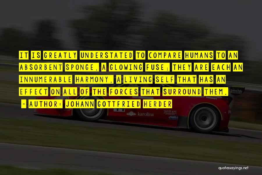 Johann Gottfried Herder Quotes: It Is Greatly Understated To Compare Humans To An Absorbent Sponge, A Glowing Fuse; They Are Each An Innumerable Harmony,