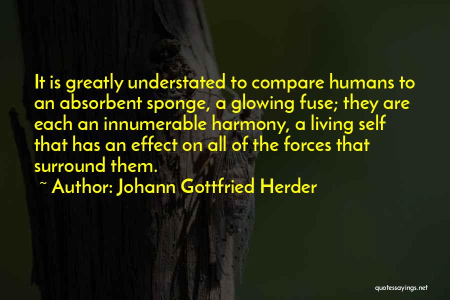 Johann Gottfried Herder Quotes: It Is Greatly Understated To Compare Humans To An Absorbent Sponge, A Glowing Fuse; They Are Each An Innumerable Harmony,