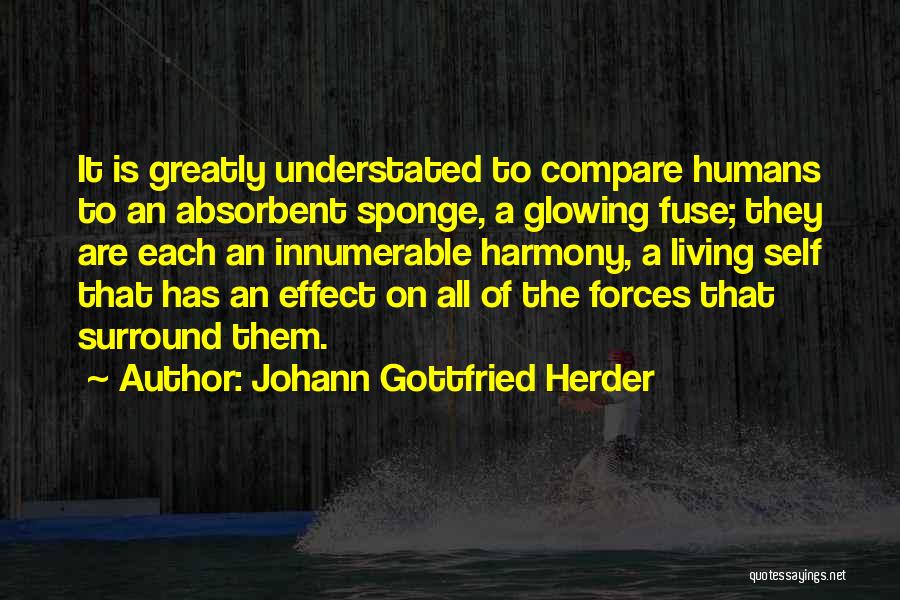 Johann Gottfried Herder Quotes: It Is Greatly Understated To Compare Humans To An Absorbent Sponge, A Glowing Fuse; They Are Each An Innumerable Harmony,