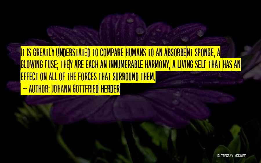 Johann Gottfried Herder Quotes: It Is Greatly Understated To Compare Humans To An Absorbent Sponge, A Glowing Fuse; They Are Each An Innumerable Harmony,