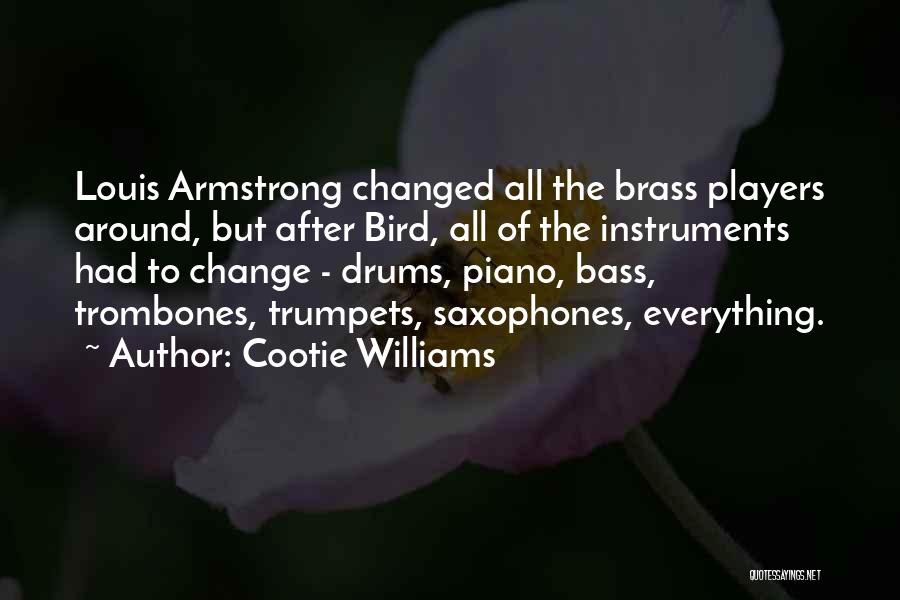 Cootie Williams Quotes: Louis Armstrong Changed All The Brass Players Around, But After Bird, All Of The Instruments Had To Change - Drums,