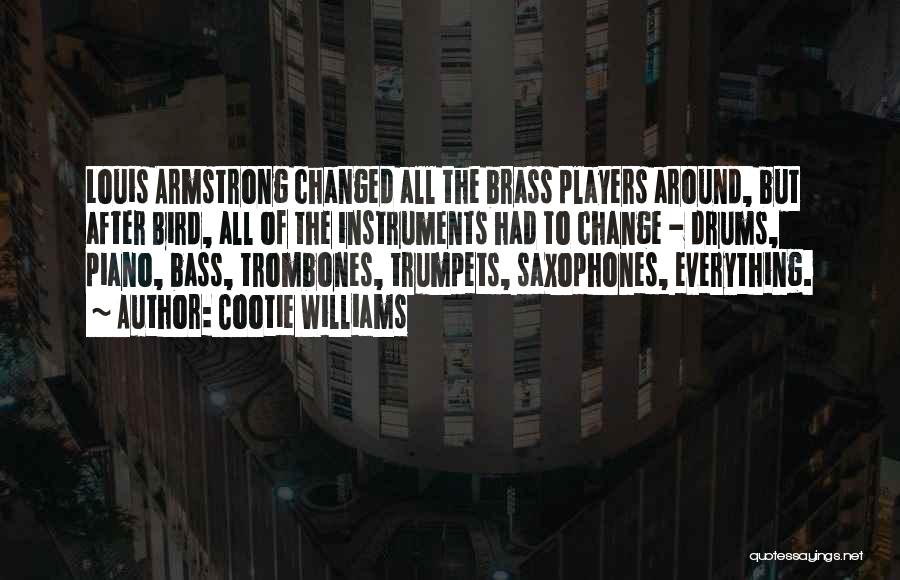 Cootie Williams Quotes: Louis Armstrong Changed All The Brass Players Around, But After Bird, All Of The Instruments Had To Change - Drums,