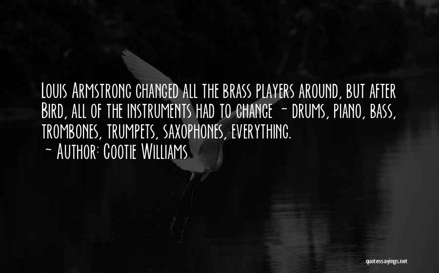 Cootie Williams Quotes: Louis Armstrong Changed All The Brass Players Around, But After Bird, All Of The Instruments Had To Change - Drums,