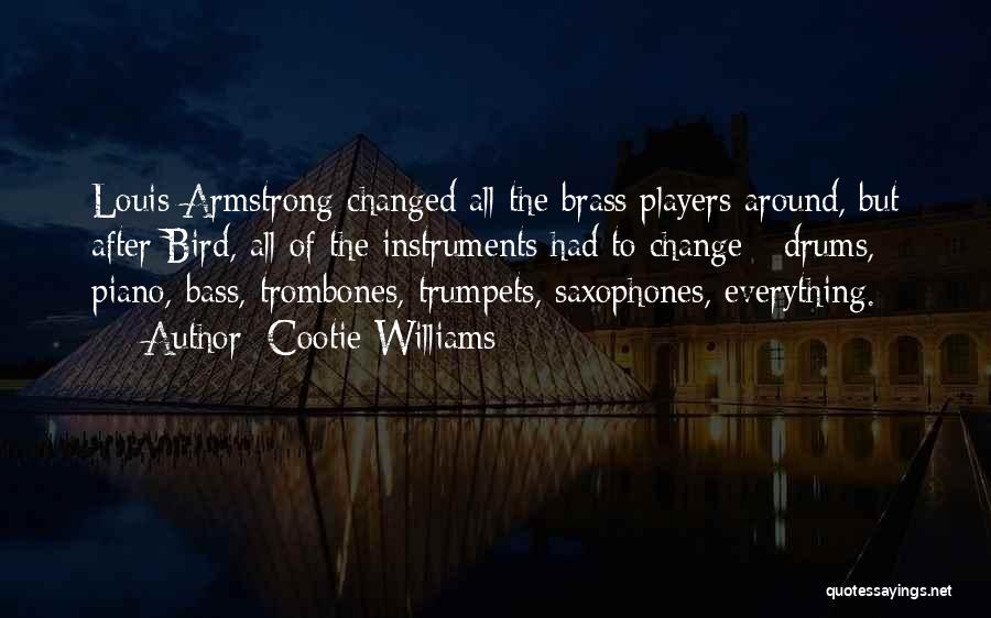 Cootie Williams Quotes: Louis Armstrong Changed All The Brass Players Around, But After Bird, All Of The Instruments Had To Change - Drums,