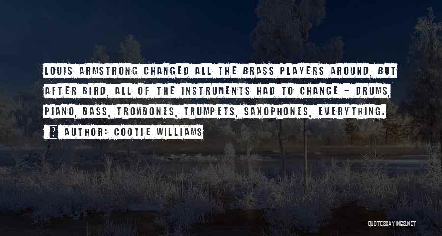 Cootie Williams Quotes: Louis Armstrong Changed All The Brass Players Around, But After Bird, All Of The Instruments Had To Change - Drums,