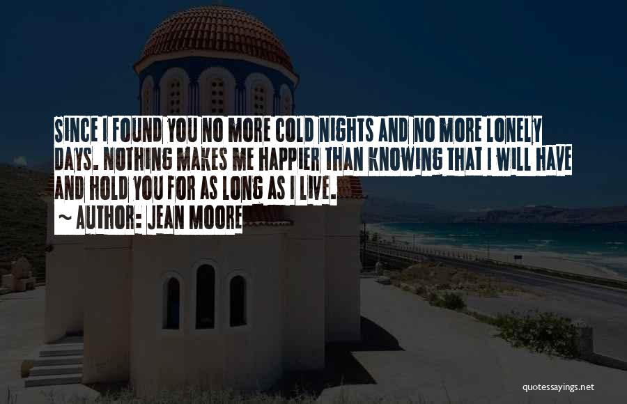 Jean Moore Quotes: Since I Found You No More Cold Nights And No More Lonely Days. Nothing Makes Me Happier Than Knowing That