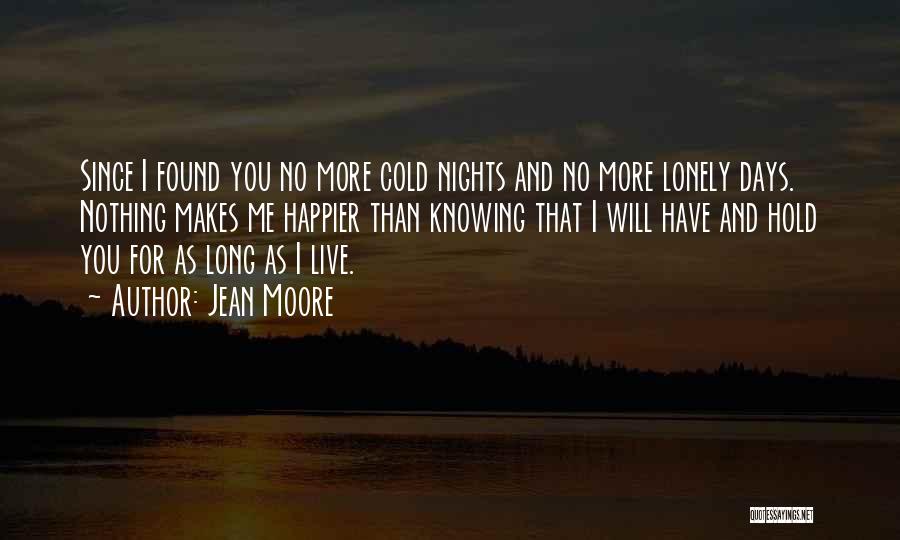 Jean Moore Quotes: Since I Found You No More Cold Nights And No More Lonely Days. Nothing Makes Me Happier Than Knowing That