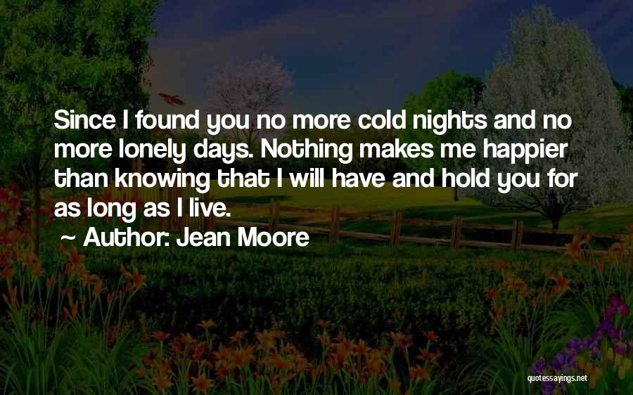 Jean Moore Quotes: Since I Found You No More Cold Nights And No More Lonely Days. Nothing Makes Me Happier Than Knowing That