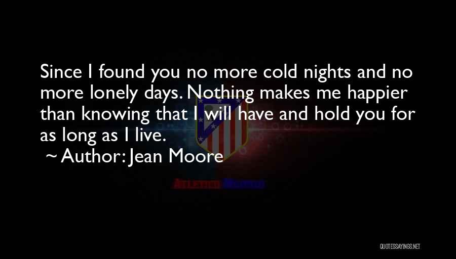 Jean Moore Quotes: Since I Found You No More Cold Nights And No More Lonely Days. Nothing Makes Me Happier Than Knowing That