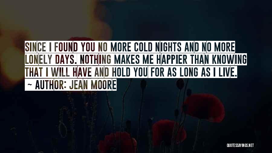 Jean Moore Quotes: Since I Found You No More Cold Nights And No More Lonely Days. Nothing Makes Me Happier Than Knowing That