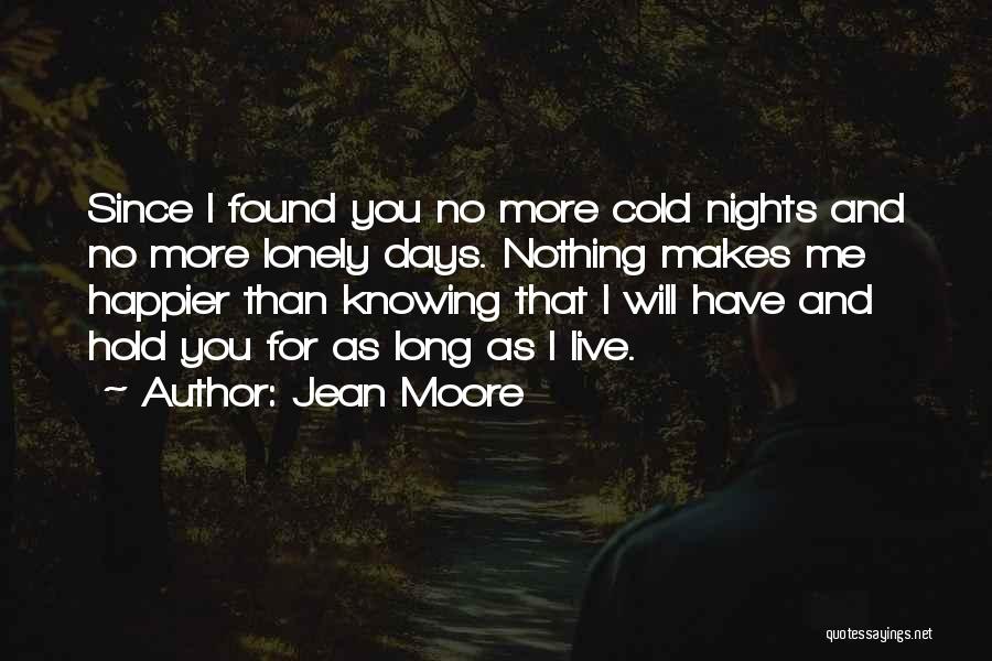 Jean Moore Quotes: Since I Found You No More Cold Nights And No More Lonely Days. Nothing Makes Me Happier Than Knowing That