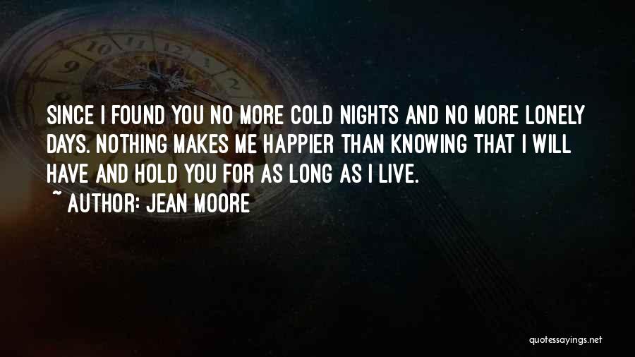 Jean Moore Quotes: Since I Found You No More Cold Nights And No More Lonely Days. Nothing Makes Me Happier Than Knowing That