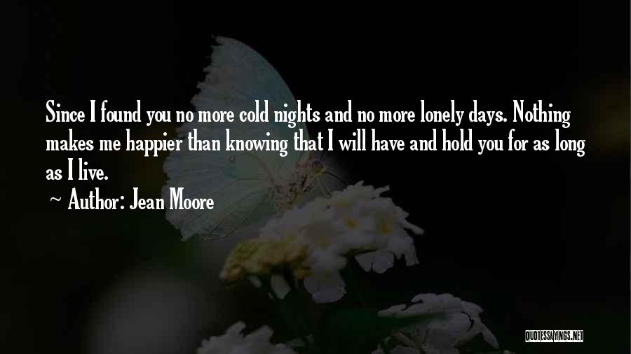 Jean Moore Quotes: Since I Found You No More Cold Nights And No More Lonely Days. Nothing Makes Me Happier Than Knowing That