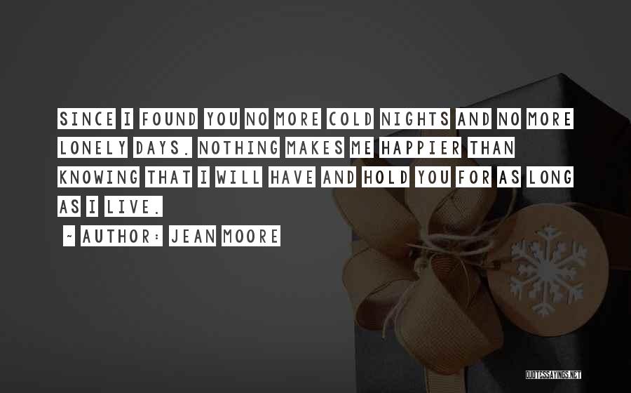 Jean Moore Quotes: Since I Found You No More Cold Nights And No More Lonely Days. Nothing Makes Me Happier Than Knowing That