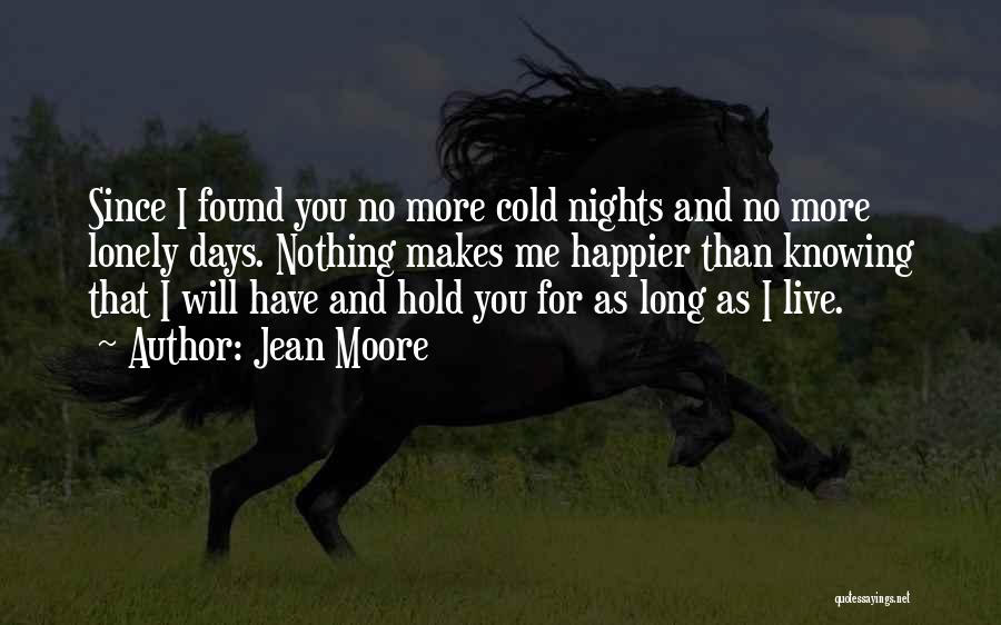 Jean Moore Quotes: Since I Found You No More Cold Nights And No More Lonely Days. Nothing Makes Me Happier Than Knowing That