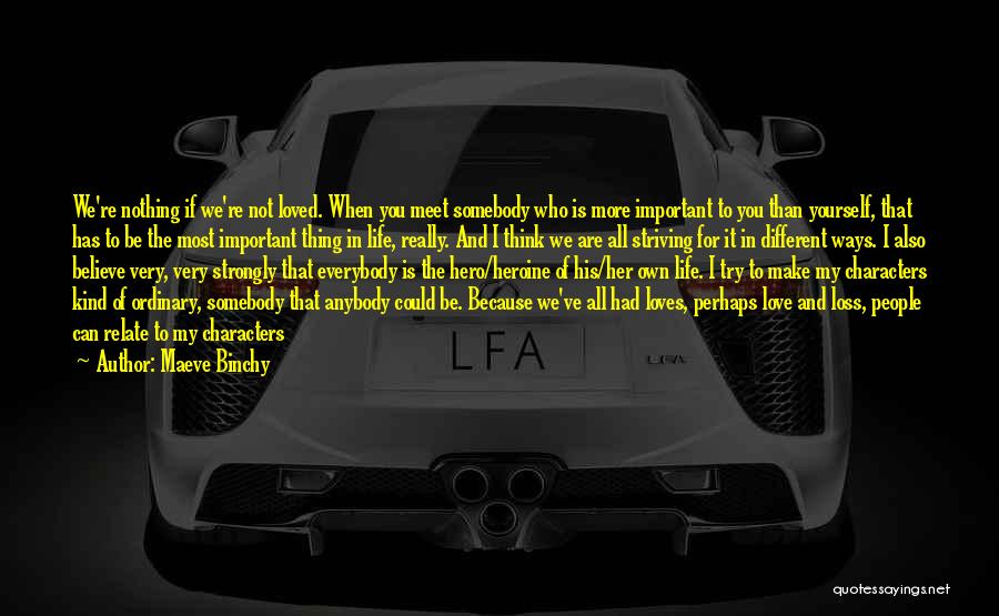 Maeve Binchy Quotes: We're Nothing If We're Not Loved. When You Meet Somebody Who Is More Important To You Than Yourself, That Has