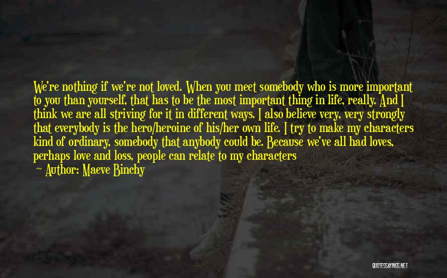 Maeve Binchy Quotes: We're Nothing If We're Not Loved. When You Meet Somebody Who Is More Important To You Than Yourself, That Has