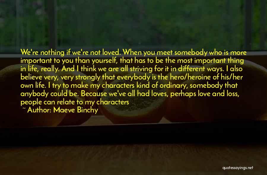 Maeve Binchy Quotes: We're Nothing If We're Not Loved. When You Meet Somebody Who Is More Important To You Than Yourself, That Has