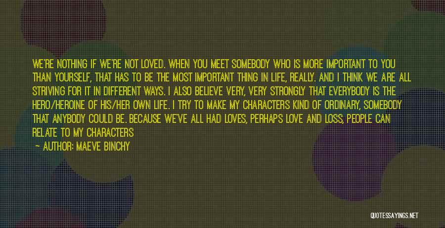 Maeve Binchy Quotes: We're Nothing If We're Not Loved. When You Meet Somebody Who Is More Important To You Than Yourself, That Has