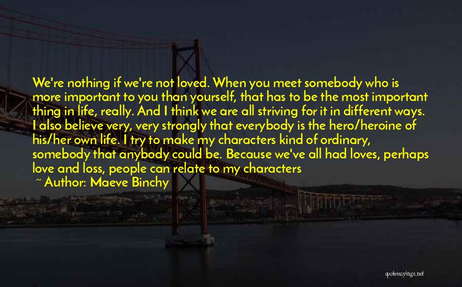 Maeve Binchy Quotes: We're Nothing If We're Not Loved. When You Meet Somebody Who Is More Important To You Than Yourself, That Has