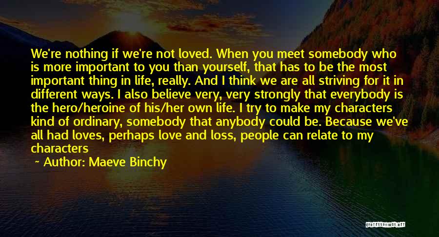 Maeve Binchy Quotes: We're Nothing If We're Not Loved. When You Meet Somebody Who Is More Important To You Than Yourself, That Has