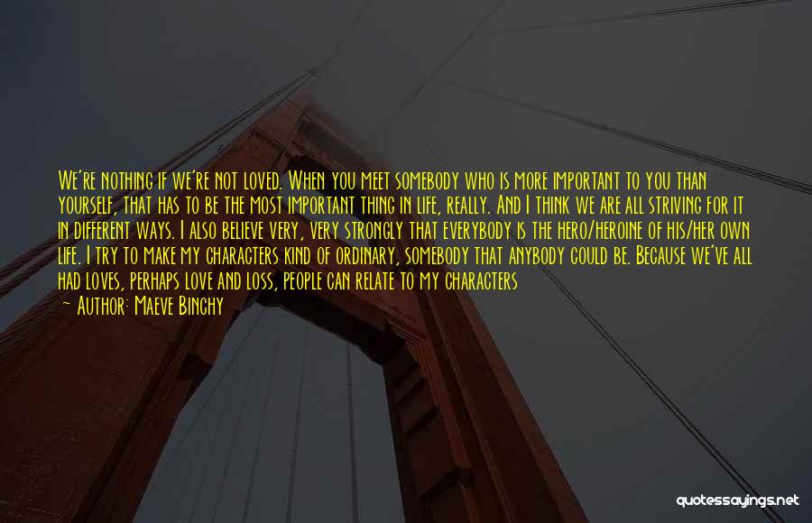 Maeve Binchy Quotes: We're Nothing If We're Not Loved. When You Meet Somebody Who Is More Important To You Than Yourself, That Has