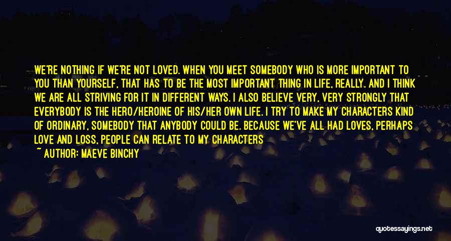 Maeve Binchy Quotes: We're Nothing If We're Not Loved. When You Meet Somebody Who Is More Important To You Than Yourself, That Has