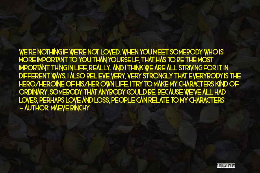 Maeve Binchy Quotes: We're Nothing If We're Not Loved. When You Meet Somebody Who Is More Important To You Than Yourself, That Has