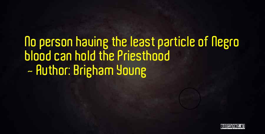 Brigham Young Quotes: No Person Having The Least Particle Of Negro Blood Can Hold The Priesthood